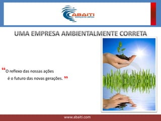 “O reflexo das nossas ações
é o futuro das novas gerações.
www.abaiti.com
”
 