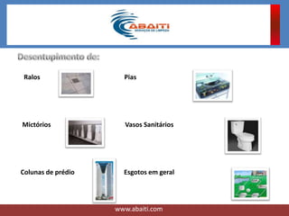Ralos Pias
Mictórios Vasos Sanitários
Colunas de prédio Esgotos em geral
www.abaiti.com
 