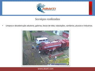 • Limpeza e desobstrução adutoras, galerias, bocas de lobo, tubulações, sanitários, pluviais e industrias.
www.abaiti.com
 