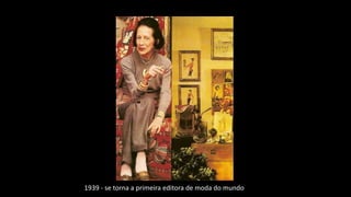 1939 - se torna a primeira editora de moda do mundo
 