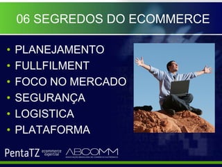 06 SEGREDOS DO ECOMMERCE

•   PLANEJAMENTO
•   FULLFILMENT
•   FOCO NO MERCADO
•   SEGURANÇA
•   LOGISTICA
•   PLATAFORMA
 