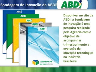 Sondagem de Inovação da ABDI

                               Disponível no site da
                               ABDI, a Sondagem
                               de Inovação é uma
                               pesquisa realizada
                               pela Agência com o
                               objetivo de
                               acompanhar
                               trimestralmente a
                               evolução da
                               inovação tecnológica
                               na indústria
                               brasileira
 