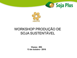 Viçosa - MG
13 de outubro - 2016
WORKSHOP PRODUÇÃO DE
SOJA SUSTENTÁVEL
 