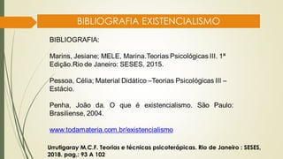 BIBLIOGRAFIA EXISTENCIALISMO
Urrutigaray M.C.F. Teorias e técnicas psicoterápicas. Rio de Janeiro : SESES,
2018. pag,: 93 A 102
 