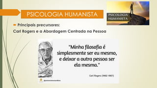 PSICOLOGIA HUMANISTA
 Principais precursores:
Carl Rogers e a Abordagem Centrada na Pessoa
 