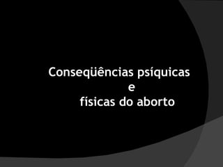 Conseqüências psíquicas e  físicas do aborto  