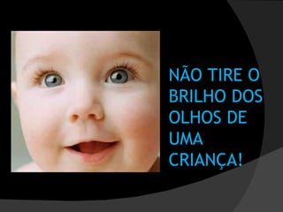 NÃO TIRE O BRILHO DOS OLHOS DE UMA CRIANÇA! 