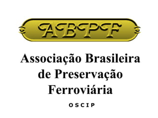 Associação Brasileira de Preservação Ferroviária O S C I P  