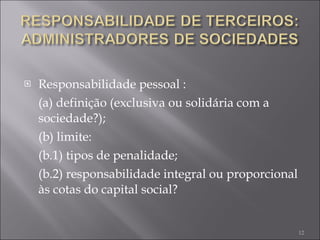 Responsabilidade pessoal :  (a) definição (exclusiva ou solidária com a sociedade?); (b) limite:  (b.1) tipos de penalidade;  (b.2) responsabilidade integral ou proporcional às cotas do capital social? 