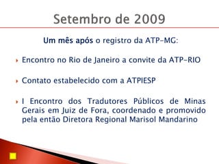 Um mês após o registro da ATP-MG:
 Encontro no Rio de Janeiro a convite da ATP-RIO
 Contato estabelecido com a ATPIESP
 I Encontro dos Tradutores Públicos de Minas
Gerais em Juiz de Fora, coordenado e promovido
pela então Diretora Regional Marisol Mandarino
 