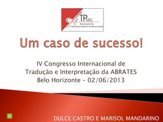 IV Congresso Internacional de
Tradução e Interpretação da ABRATES
Belo Horizonte – 02/06/2013
DULCE CASTRO E MARISOL MANDARINO
 