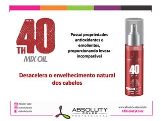 Desacelera o envelhecimento natural
dos cabelos
Possui propriedades
antioxidantes e
emolientes,
proporcionando leveza
incomparável
 
