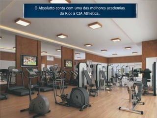 O Absolutto conta com uma das melhores academias
do Rio: a CIA Athletica.
 
