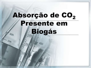 Absorção de CO 
2 
Presente em 
Biogás 
 