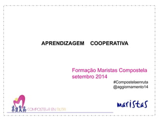 APRENDIZAGEM COOPERATIVA
Formação Maristas Compostela
setembro 2014
#Compostelaenruta
@aggiornamento14