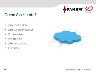 Quem é o cliente?
21
• Diretor Clínico
• Diretor do Hospital
• Enfermeiro
• Biomédico
• Administrativo
• Compras.
 