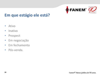 Em que estágio ele está?
24
• Ativo
• Inativo
• Prospect
• Em negociação
• Em fechamento
• Pós-venda.
 