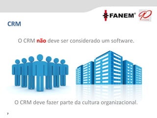 7
CRM
O CRM não deve ser considerado um software.
O CRM deve fazer parte da cultura organizacional.
 