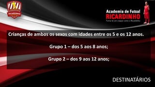 Crianças de ambos os sexos com idades entre os 5 e os 12 anos.

                  Grupo 1 – dos 5 aos 8 anos;

                  Grupo 2 – dos 9 aos 12 anos;



                                                 DESTINATÁRIOS
 