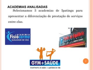 Selecionamos 3 academias de Ipatinga para
apresentar a diferenciação de prestação de serviços
entre elas.
7
ACADEMIAS ANALISADAS
 