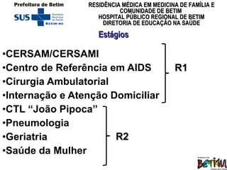 Estágios CERSAM/CERSAMI Centro de Referência em AIDS Cirurgia Ambulatorial Internação e Atenção Domiciliar CTL “João Pipoca” Pneumologia Geriatria Saúde da Mulher R1 R2 