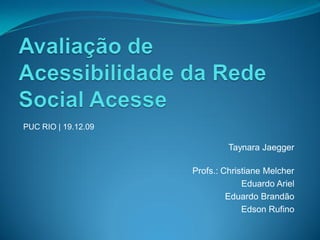 PUC RIO | 19.12.09

                              Taynara Jaegger

                     Profs.: Christiane Melcher
                                  Eduardo Ariel
                              Eduardo Brandão
                                  Edson Rufino
 