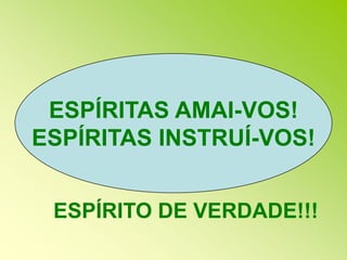 ESPÍRITAS AMAI-VOS!ESPÍRITAS INSTRUÍ-VOS!ESPÍRITO DE VERDADE!!!