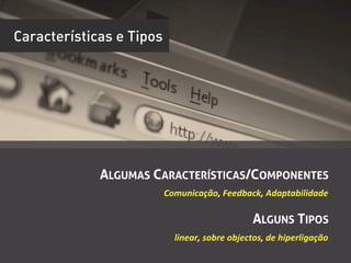 Características e Tipos




             ALGUMAS CARACTERÍSTICAS/COMPONENTES
                          Comunicação,	
  Feedback,	
  Adaptabilidade

                                                       ALGUNS TIPOS
                            linear,	
  sobre	
  objectos,	
  de	
  hiperligação	
  
 