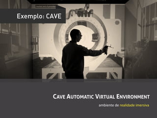 Exemplo: CAVE




          CAVE AUTOMATIC VIRTUAL ENVIRONMENT
                          ambiente	
  de	
  realidade	
  imersiva	
  
 