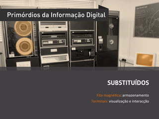 Primórdios da Informação Digital




                                         SUBSTITUÍDOS
                              Fita	
  magnéUca:	
  armazenamento	
  
                           Terminais:	
  visualização	
  e	
  interacção	
  	
  
 