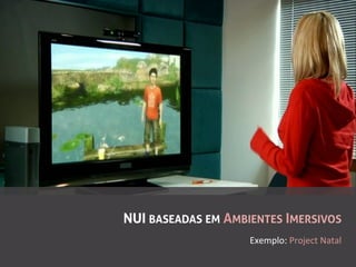 NUI BASEADAS EM AMBIENTES IMERSIVOS
                    Exemplo:	
  Project	
  Natal	
  
 