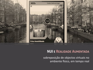 NUI E REALIDADE AUMENTADA
sobreposição	
  de	
  objectos	
  virtuais	
  no	
  
     ambiente	
  xsico,	
  em	
  tempo	
  real	
  
 