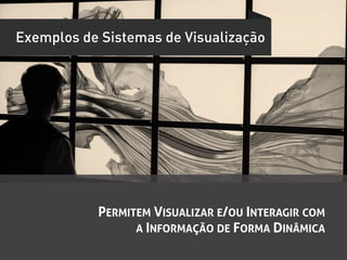 Exemplos de Sistemas de Visualização




           PERMITEM VISUALIZAR E/OU INTERAGIR COM
                 A INFORMAÇÃO DE FORMA DINÂMICA
 