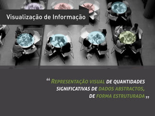 Visualização de Informação




             “	
  REPRESENTAÇÃO VISUAL DE QUANTIDADES
                 SIGNIFICATIVAS DE DADOS ABSTRACTOS,
                              DE FORMA ESTRUTURADA
                                                        ”	
  
 