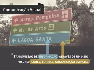 Comunicação Visual




                                                    çã   o	
  	
  
                                        informa
                                         visual	
  




   “	
  TRANSMISSÃO DE   INFORMAÇÃO ATRAVÉS DE UM MEIO
        VISUAL: CORES, FORMAS, ORGANIZAÇÃO ESPACIAL ”	
  
 