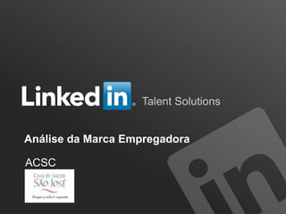 Soluções de recrutamento
Talent Solutions
ACSC
Análise da Marca Empregadora
 