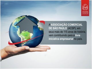 A ASSOCIAÇÃO COMERCIAL
DE SÃO PAULO (ACSP), em
seus mais de 115 anos de história,
vem contribuindo para a livre
iniciativa empresarial no país.
 