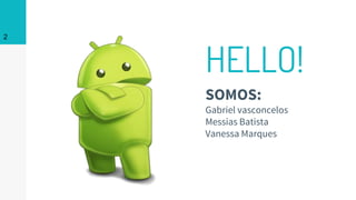 HELLO!
SOMOS:
Gabriel vasconcelos
Messias Batista
Vanessa Marques
2
 
