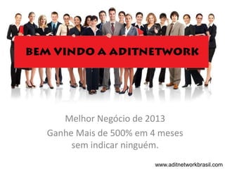 Melhor Negócio de 2013
Ganhe Mais de 500% em 4 meses
     sem indicar ninguém.
                       www.aditnetworkbrasil.com
 