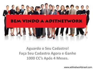 Aguardo o Seu Cadastro!
Faça Seu Cadastro Agora e Ganhe
    1000 CC’s Após 4 Meses.

                        www.aditnetworkbrasil.com
 