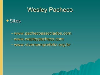 Wesley Pacheco Sites www.pachecoassociados.com www.wesleypacheco.com www.viversemprefeliz.org.br 