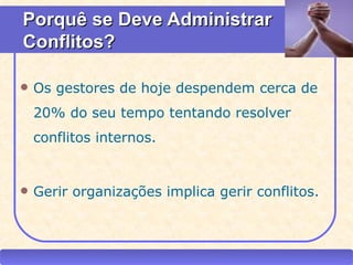 Porquê se Deve Administrar
  Conflitos?

    Os gestores de hoje despendem cerca de
     20% do seu tempo tentando resolver
     conflitos internos.


    Gerir organizações implica gerir conflitos.



CEAP RH – GESTÃO DE PESSOAS                -       LEDY
                              AYRES JARA
 