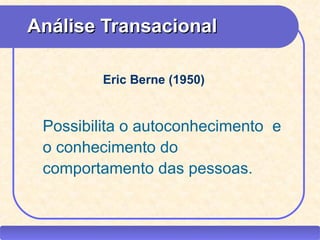 Análise Transacional

                              Eric Berne (1950)


         Possibilita o autoconhecimento e
         o conhecimento do
         comportamento das pessoas.


CEAP RH – GESTÃO DE PESSOAS                      -   LEDY
                                    AYRES JARA
 
