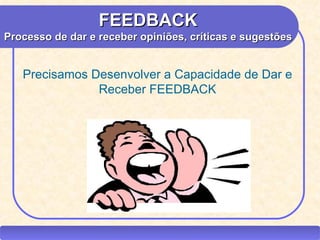 FEEDBACK
Processo de dar e receber opiniões, críticas e sugestões


    Precisamos Desenvolver a Capacidade de Dar e
                Receber FEEDBACK




 CEAP RH – GESTÃO DE PESSOAS                -              LEDY
                               AYRES JARA
 