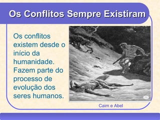 Os Conflitos Sempre Existiram

    Os conflitos
    existem desde o
    início da
    humanidade.
    Fazem parte do
    processo de
    evolução dos
    seres humanos.
                                           Caim e Abel

CEAP RH – GESTÃO DE PESSOAS                -             LEDY
                              AYRES JARA
 