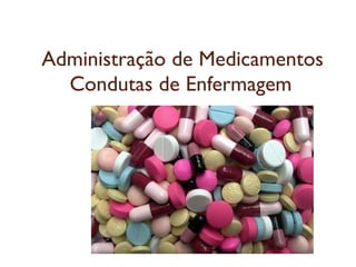 Administração de Medicamentos
Condutas de Enfermagem
 