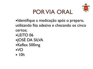 PORVIA ORAL
Identifique a medicação após o preparo,
utilizando fita adesiva e checando os cinco
certos;
LEITO 06LEITO 06
JOSÉ DA SILVA
Keflex 500mg
VO
 10h
 