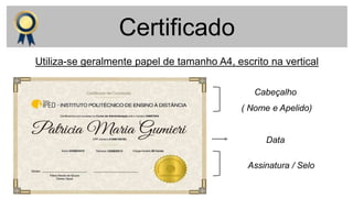 Certificado
Cabeçalho
( Nome e Apelido)
Assinatura / Selo
Data
Utiliza-se geralmente papel de tamanho A4, escrito na vertical
 