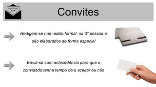 Convites
Redigem-se num estilo formal, na 3º pessoa e
são elaborados de forma especial
Envia-se com antecedência para que o
convidado tenha tempo de o aceitar ou não
 