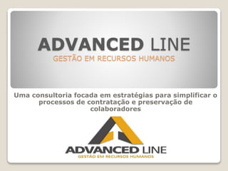 ADVANCED LINE
GESTÃO EM RECURSOS HUMANOS
Uma consultoria focada em estratégias para simplificar o
processos de contratação e preservação de
colaboradores
 